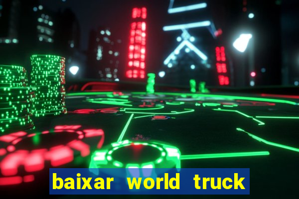 baixar world truck driving simulator dinheiro infinito atualizado 2024